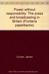 Power without responsibility : the press and broadcasting in Britain; James Curran; 1981