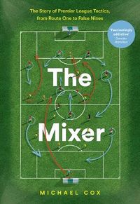 Mixer: The Story of Premier League Tactics, from Route One to False Nines; Michael Cox; 2017