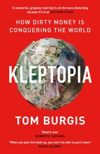 Kleptopia: How Dirty Money is Conquering the World; Tom Burgis; 2021