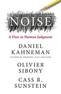 Noise; Daniel Kahneman, Olivier Sibony, Cass R Sunstein; 2021