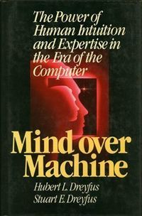 Mind over machine : the power of human intuition and expertise in the era of the computer; Hubert L. Dreyfus; 1986