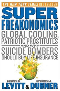 Superfreakonomics: Global Cooling, Patriotic Prostitutes, and Why Suicide Bombers Should Buy Life Insurance; Steven D. Levitt, Stephen J. Dubner; 2009