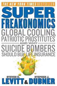 Superfreakonomics: Global Cooling, Patriotic Prostitutes, and Why Suicide Bombers Should Buy Life Insurance; Steven D. Levitt, Stephen J. Dubner; 2010