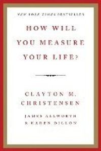How Will You Measure Your Life?; Clayton M Christensen, James Allworth, Karen Dillon; 2012