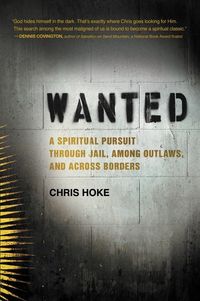 Wanted - a spiritual pursuit through jail, among outlaws, and across border; Chris Hoke; 2015