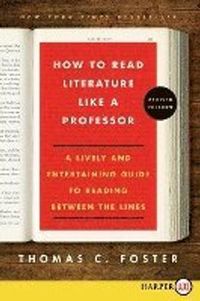 How to Read Literature Like a Professor: A Lively and Entertaining Guide to Reading Between the Lines; Thomas C. Foster; 2014