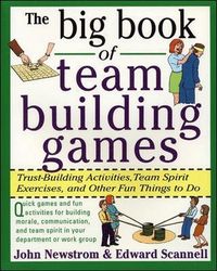 The Big Book of Team Building Games: Trust-Building Activities, Team Spirit Exercises, and Other Fun Things to Do; John Newstrom; 1998