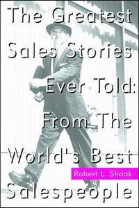 The Greatest Sales Stories Ever Told: From the World's Best Salespeople; Robert Shook; 1998