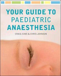 Your Guide to Paediatric Anaesthesia; Sims Craig, Johnson Chris; 2011