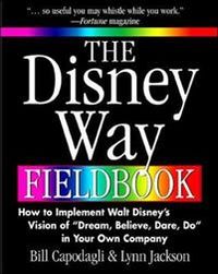 The Disney Way Fieldbook: How to Implement Walt Disneys Vision of Dream, Believe, Dare, Do in Your Own Company; Bill Capodagli, Lynn Jackson; 2000