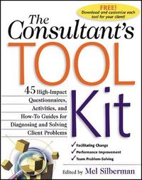 The Consultant's Toolkit: 45 High-Impact Questionnaires, Activities, and How-To Guides for Diagnosing and Solving Client Problems; Mel Silberman; 2000