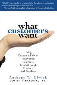 What Customers Want: Using Outcome-Driven Innovation to Create Breakthrough Products and Services; Anthony Ulwick; 2005