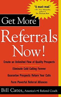 Get More Referrals Now!: The Four Cornerstones That Turn Business Relationships Into Gold; Bill Cates; 2004