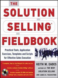 The Solution Selling Fieldbook; Keith M Eades; 2005