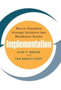 Implementation: How to Transform Strategic Initiatives into Blockbuster Results; Alan Brache; 2005