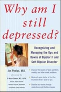 Why Am I Still Depressed? Recognizing and Managing the Ups and Downs of Bipolar II and Soft Bipolar Disorder; Jim Phelps; 2006