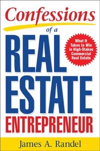 Confessions of a Real Estate Entrepreneur: What It Takes to Win in High-Stakes Commercial Real Estate; James Randel, Jim Randel; 2006