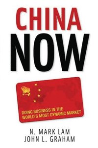 China Now: Doing Business in the World's Most Dynamic Market; N. Mark Lam, John Graham; 2007