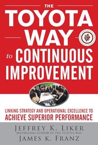 The Toyota Way to Continuous Improvement:  Linking Strategy and Operational Excellence to Achieve Superior Performance; Jeffrey Liker, James Franz; 2011