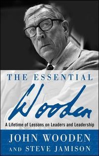The Essential Wooden: A Lifetime of Lessons on Leaders and Leadership; John Wooden, Steve Jamison; 2007