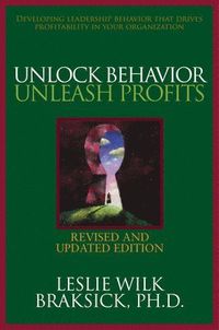 Unlock Behavior, Unleash Profits: Developing Leadership Behavior That Drives Profitability in Your Organization; Leslie Wilk Braksick; 2007