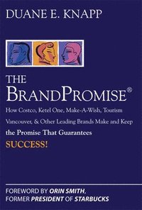 The Brand Promise: How Ketel One, Costco, Make-A-Wish, Tourism Vancouver, and Other Leading Brands Make and Keep the Promise That Guarantees Success; Duane Knapp; 2008