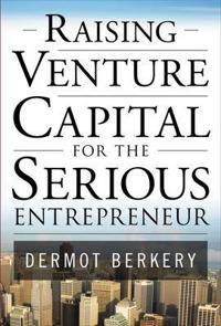 Raising Venture Capital for the Serious Entrepreneur; Dermot Berkery; 2007