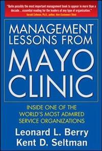 Management Lessons from Mayo Clinic: Inside One of the Worlds Most Admired Service Organizations; Leonard Berry, Kent Seltman; 2008