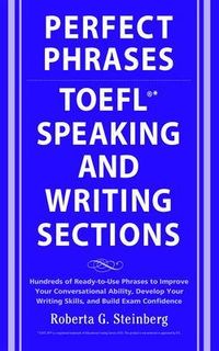 Perfect Phrases for the TOEFL Speaking and Writing Sections; Roberta Steinberg; 2008