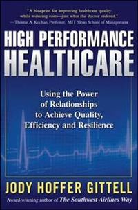 High Performance Healthcare: Using the Power of Relationships to Achieve Quality, Efficiency and Resilience; Jody Hoffer Gittell; 2009