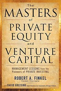 The Masters of Private Equity and Venture Capital; Robert Finkel, David Greising; 2010