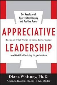 Appreciative Leadership: Focus on What Works to Drive Winning Performance and Build a Thriving Organization; Diana Whitney; 2010