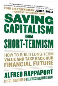Saving Capitalism From Short-Termism: How to Build Long-Term Value and Take Back Our Financial Future; Alfred Rappaport; 2011