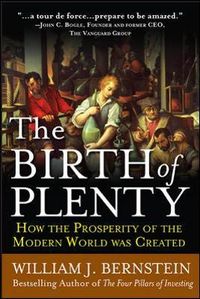 The Birth of Plenty: How the Prosperity of the Modern Work was Created; William Bernstein; 2010