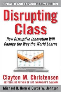 Disrupting Class: How Disruptive Innovation Will Change the Way the World Learns; Clayton Christensen, Curtis Johnson, Michael Horn; 2010