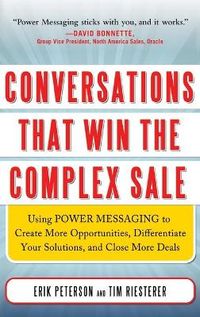 Conversations That Win the Complex Sale:  Using Power Messaging to Create More Opportunities, Differentiate your Solutions, and Close More Deals; Erik Peterson, Tim Riesterer; 2011