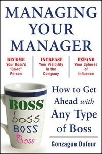 Managing Your Manager: How to Get Ahead with Any Type of Boss; Gonzague Dufour; 2011