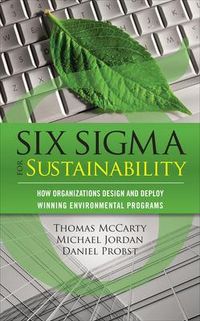 Six Sigma for Sustainability; Tom McCarty, Michael Jordan, Daniel Probst; 2011