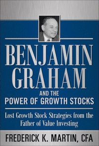 Benjamin Graham and the Power of Growth Stocks:  Lost Growth Stock Strategies from the Father of Value Investing; Frederick Martin; 2011