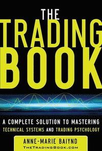 The Trading Book: A Complete Solution to Mastering Technical Systems and Trading Psychology; Anne-Marie Baiynd; 2011