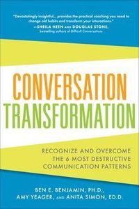 Conversation Transformation: Recognize and Overcome the 6 Most Destructive Communication Patterns; Ben Benjamin, Amy Yeager, Anita Simon; 2012