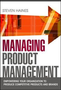 Managing Product Management: Empowering Your Organization to Produce Competitive Products and Brands; Steven Haines; 2011