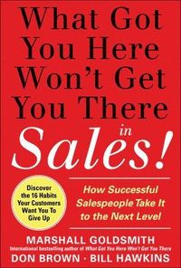 What Got You Here Won't Get You There in Sales:  How Successful Salespeople Take it to the Next Level; Marshall Goldsmith; 2011