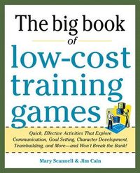Big Book of Low-Cost Training Games: Quick, Effective Activities that Explore Communication, Goal Setting, Character Development, Teambuilding, and MoreAnd Wont Break the Bank!; Mary Scannell, Jim Cain; 2012