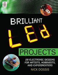 Brilliant LED Projects: 20 Electronic Designs for Artists, Hobbyists, and Experimenters; Nick Dossis; 2012