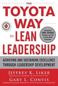 The Toyota Way to Lean Leadership:  Achieving and Sustaining Excellence through Leadership Development; Jeffrey Liker; 2011
