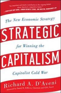 Strategic Capitalism: The New Economic Strategy for Winning the Capitalist Cold War; Richard D'Aveni; 2012