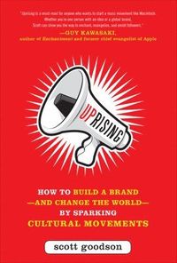 Uprising: How to Build a Brand--and Change the World--By Sparking Cultural Movements; Scott Goodson; 2012