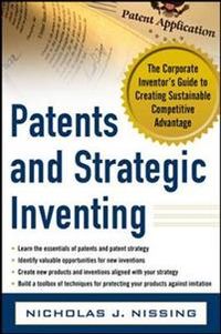 Patents and Strategic Inventing: The Corporate Inventor's Guide to Creating Sustainable Competitive Advantage; Nicholas Nissing; 2012