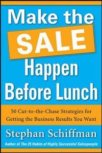 Make the Sale Happen Before Lunch: 50 Cut-to-the-Chase Strategies for Getting the Business Results You Want (PAPERBACK); Stephan Schiffman; 2012
